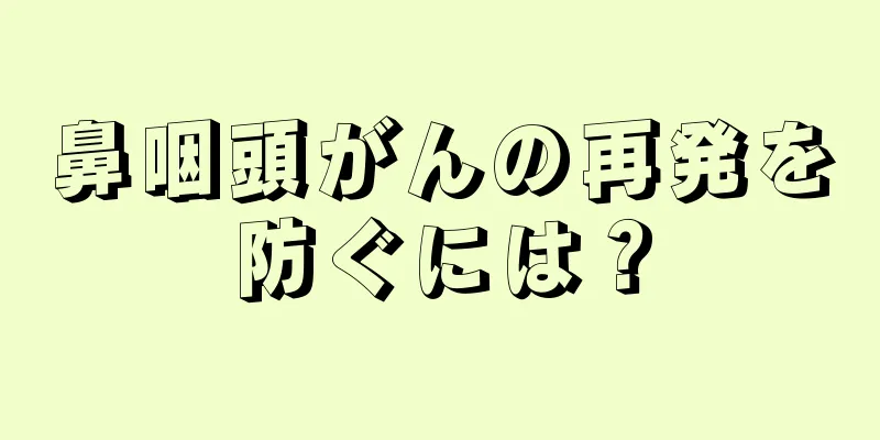 鼻咽頭がんの再発を防ぐには？