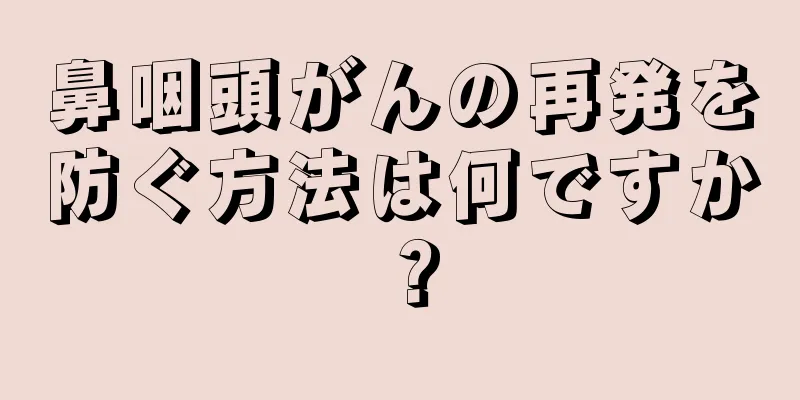 鼻咽頭がんの再発を防ぐ方法は何ですか？