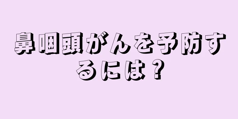 鼻咽頭がんを予防するには？