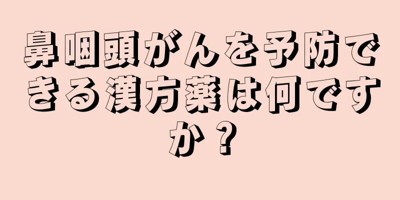 鼻咽頭がんを予防できる漢方薬は何ですか？