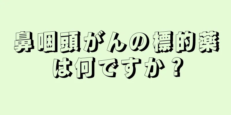 鼻咽頭がんの標的薬は何ですか？