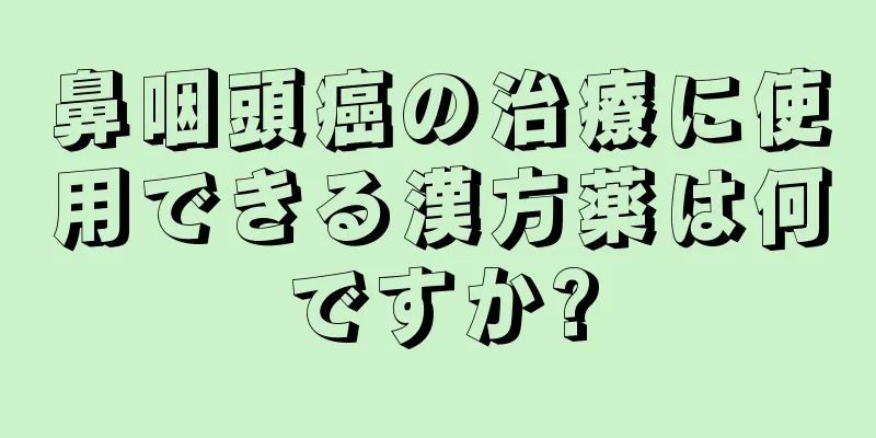 鼻咽頭癌の治療に使用できる漢方薬は何ですか?