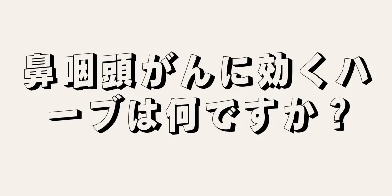 鼻咽頭がんに効くハーブは何ですか？