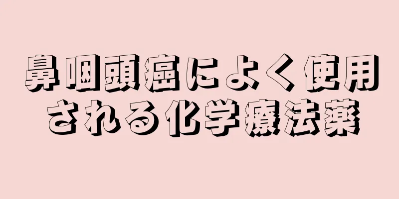 鼻咽頭癌によく使用される化学療法薬
