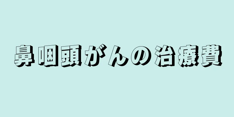 鼻咽頭がんの治療費