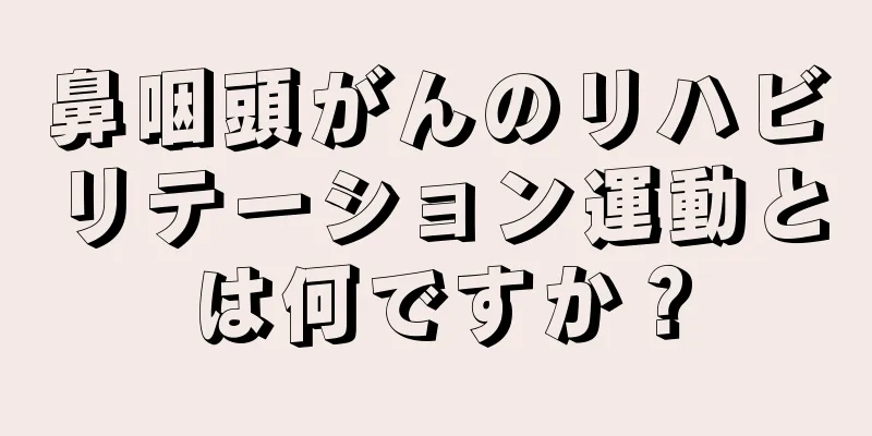 鼻咽頭がんのリハビリテーション運動とは何ですか？
