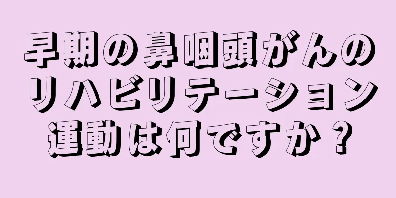 早期の鼻咽頭がんのリハビリテーション運動は何ですか？