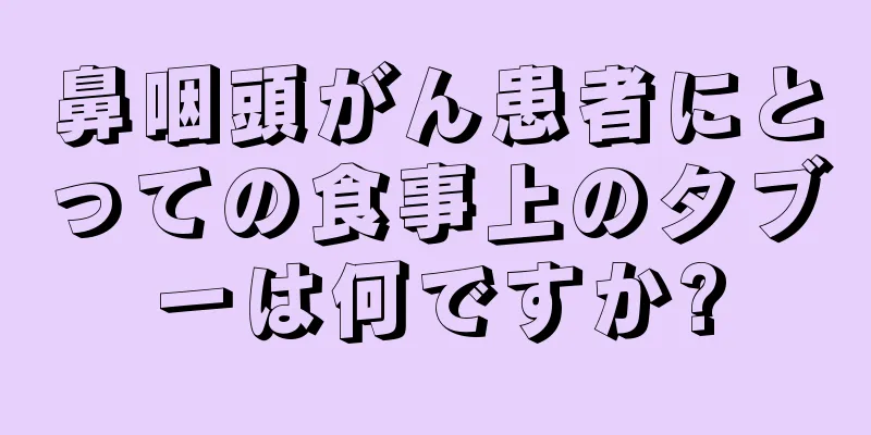 鼻咽頭がん患者にとっての食事上のタブーは何ですか?