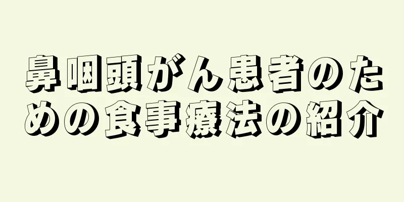 鼻咽頭がん患者のための食事療法の紹介