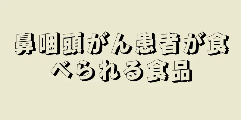 鼻咽頭がん患者が食べられる食品