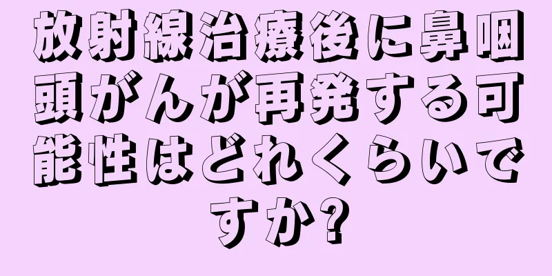 放射線治療後に鼻咽頭がんが再発する可能性はどれくらいですか?
