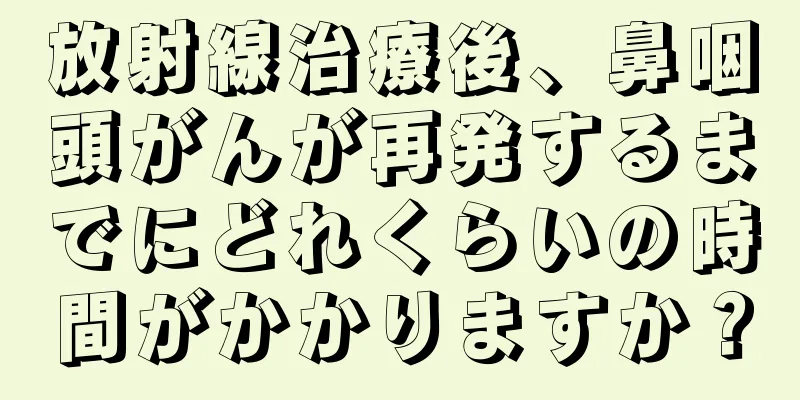 放射線治療後、鼻咽頭がんが再発するまでにどれくらいの時間がかかりますか？