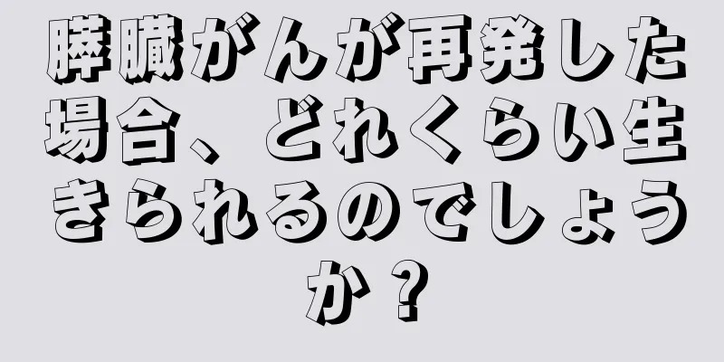 膵臓がんが再発した場合、どれくらい生きられるのでしょうか？
