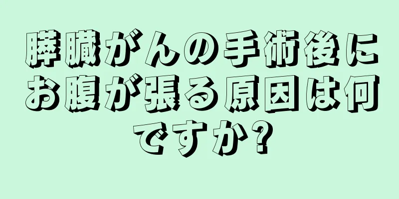 膵臓がんの手術後にお腹が張る原因は何ですか?