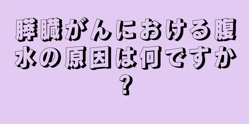 膵臓がんにおける腹水の原因は何ですか?