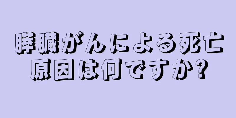 膵臓がんによる死亡原因は何ですか?