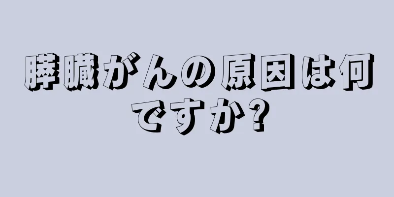 膵臓がんの原因は何ですか?