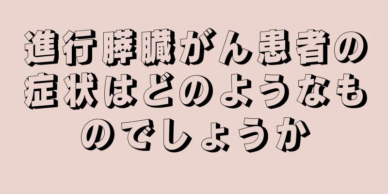 進行膵臓がん患者の症状はどのようなものでしょうか
