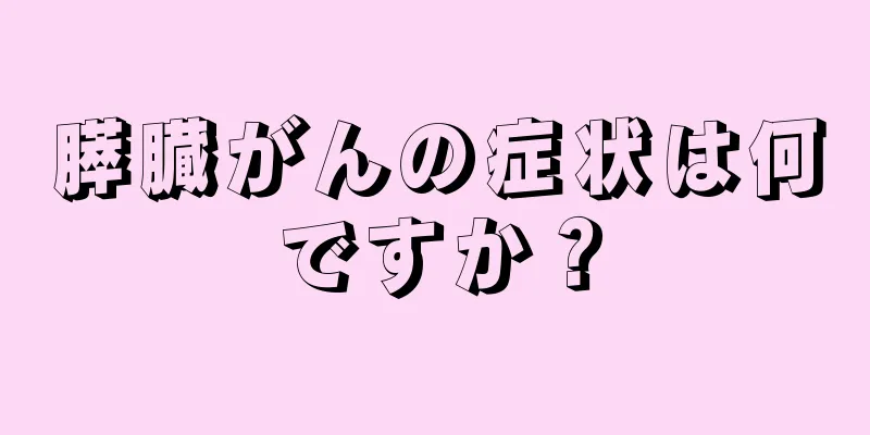 膵臓がんの症状は何ですか？