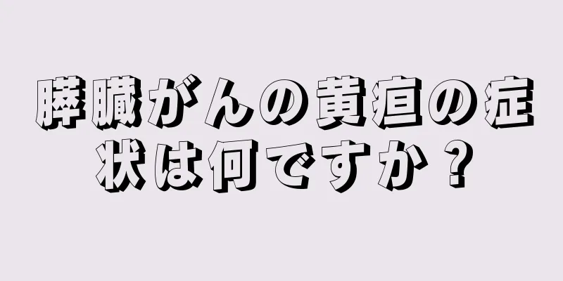 膵臓がんの黄疸の症状は何ですか？