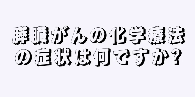膵臓がんの化学療法の症状は何ですか?