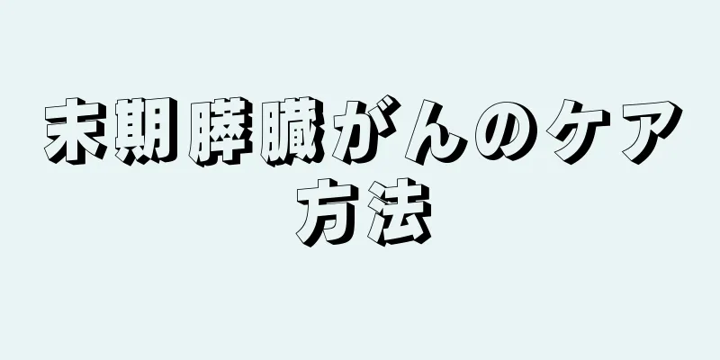 末期膵臓がんのケア方法