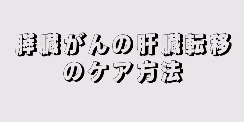 膵臓がんの肝臓転移のケア方法