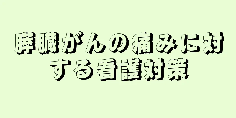 膵臓がんの痛みに対する看護対策