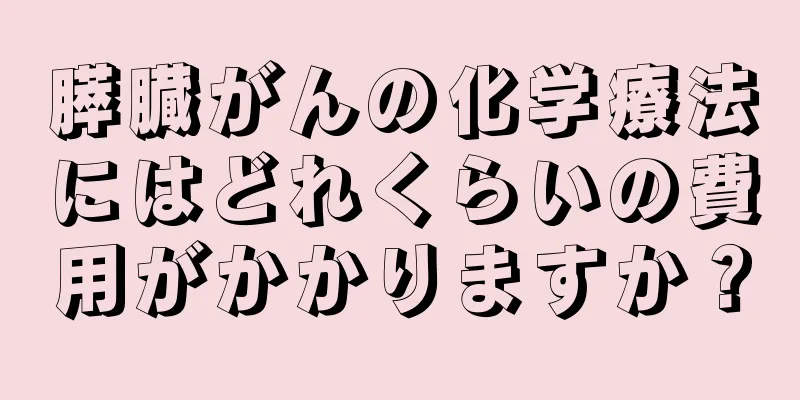 膵臓がんの化学療法にはどれくらいの費用がかかりますか？