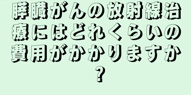 膵臓がんの放射線治療にはどれくらいの費用がかかりますか？
