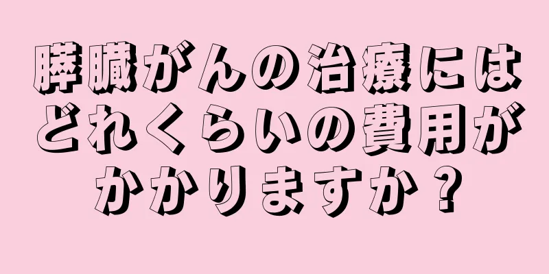 膵臓がんの治療にはどれくらいの費用がかかりますか？