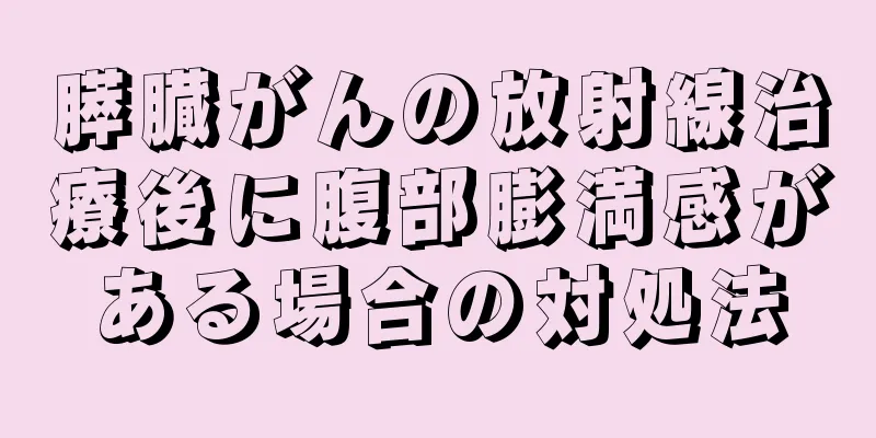膵臓がんの放射線治療後に腹部膨満感がある場合の対処法