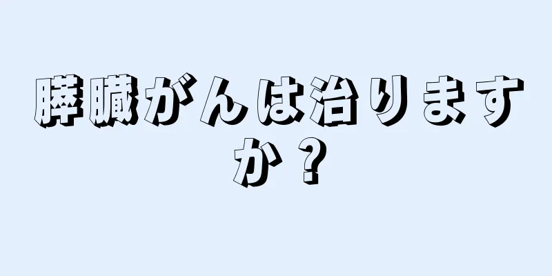 膵臓がんは治りますか？