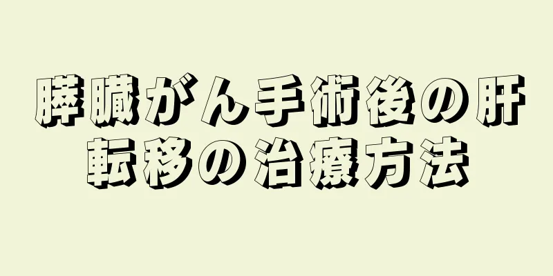 膵臓がん手術後の肝転移の治療方法