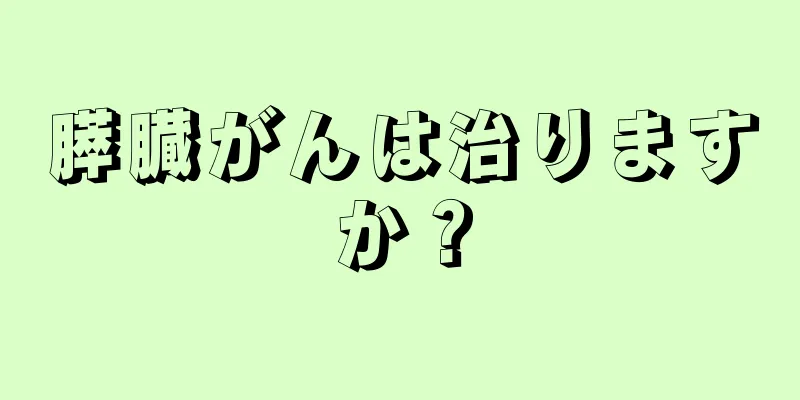 膵臓がんは治りますか？