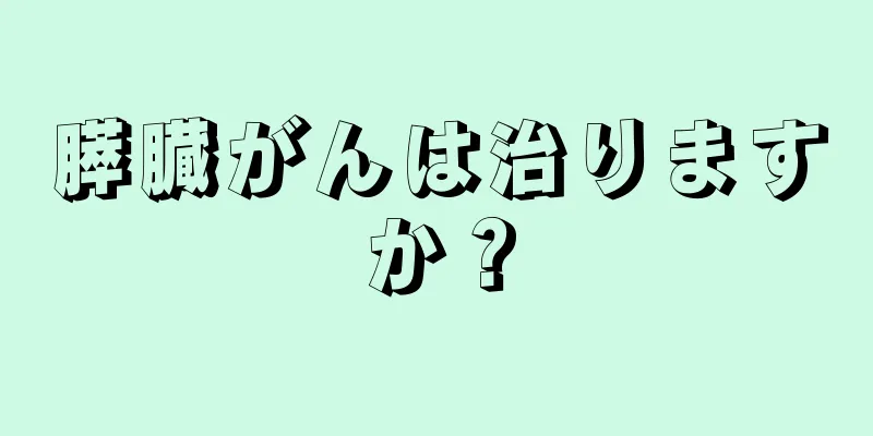 膵臓がんは治りますか？