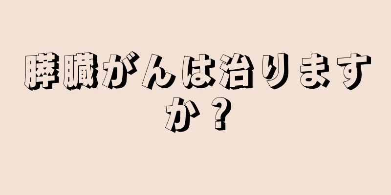 膵臓がんは治りますか？