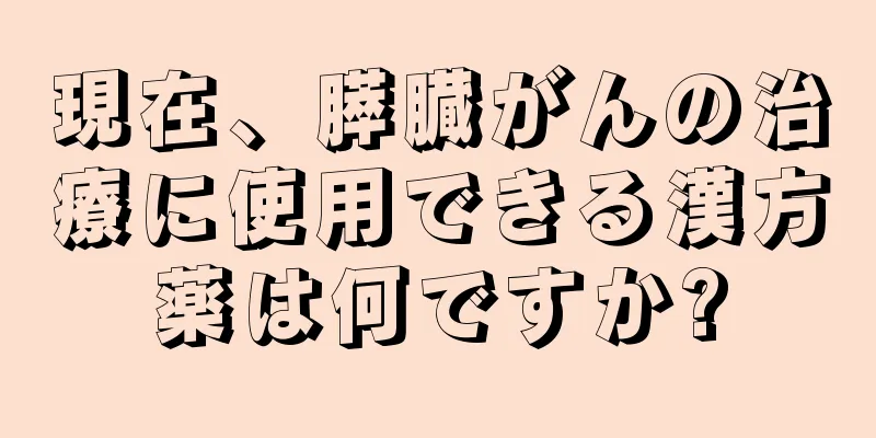 現在、膵臓がんの治療に使用できる漢方薬は何ですか?