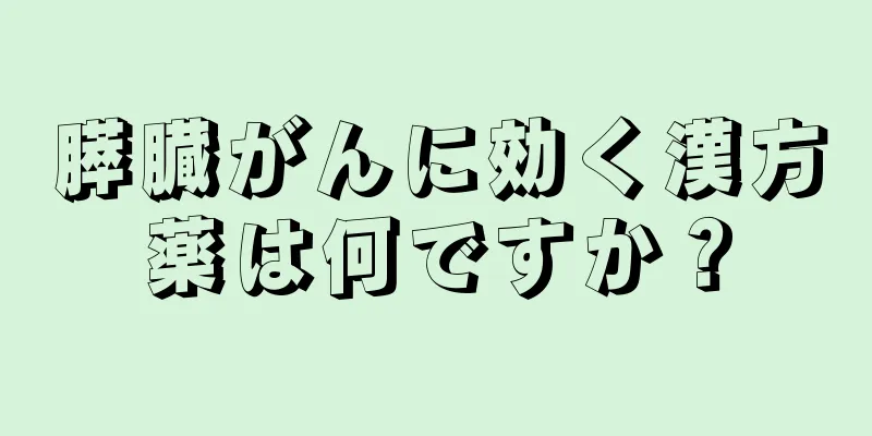 膵臓がんに効く漢方薬は何ですか？