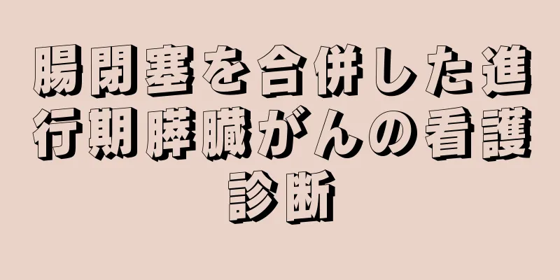 腸閉塞を合併した進行期膵臓がんの看護診断