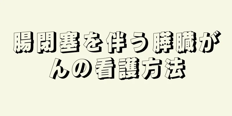 腸閉塞を伴う膵臓がんの看護方法