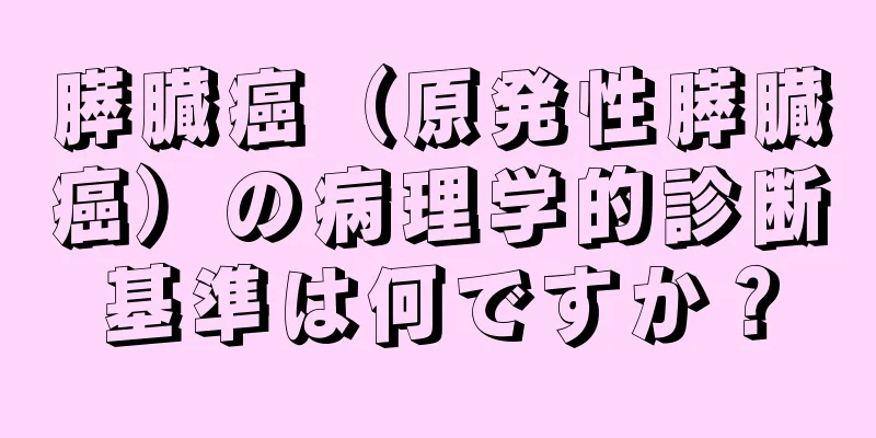 膵臓癌（原発性膵臓癌）の病理学的診断基準は何ですか？