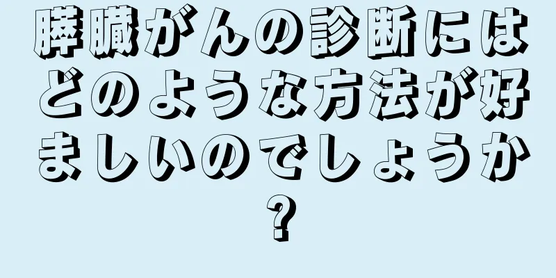 膵臓がんの診断にはどのような方法が好ましいのでしょうか?