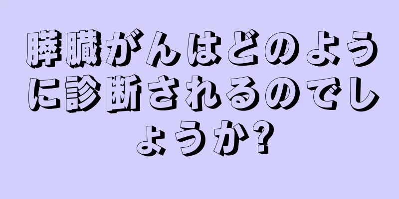 膵臓がんはどのように診断されるのでしょうか?