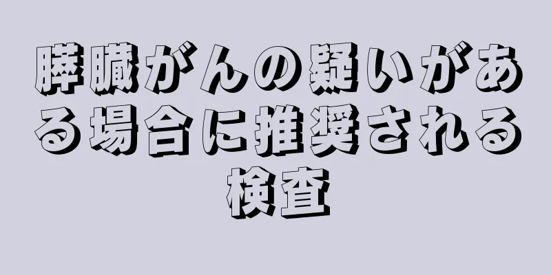 膵臓がんの疑いがある場合に推奨される検査