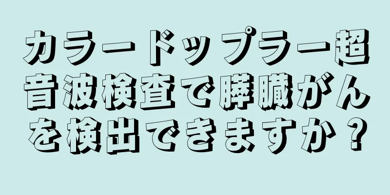 カラードップラー超音波検査で膵臓がんを検出できますか？