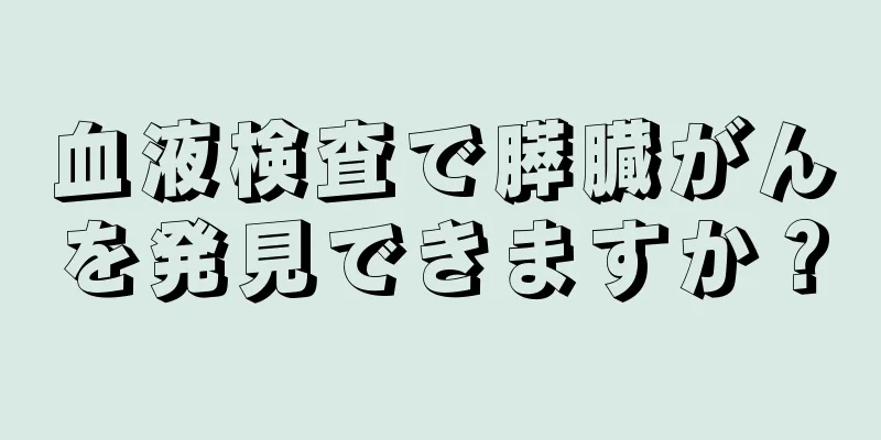 血液検査で膵臓がんを発見できますか？