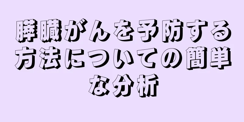 膵臓がんを予防する方法についての簡単な分析