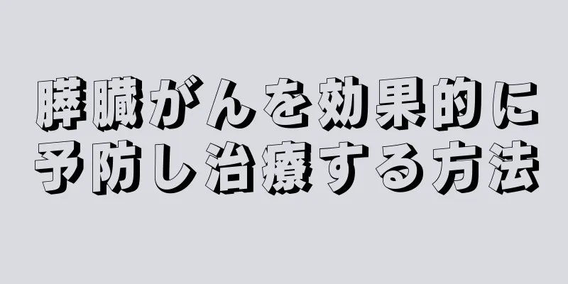 膵臓がんを効果的に予防し治療する方法
