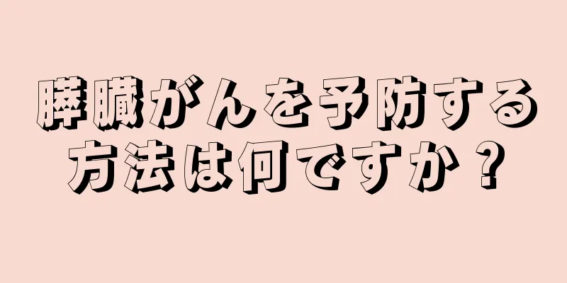 膵臓がんを予防する方法は何ですか？